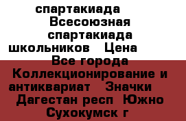 12.1) спартакиада : XI Всесоюзная спартакиада школьников › Цена ­ 99 - Все города Коллекционирование и антиквариат » Значки   . Дагестан респ.,Южно-Сухокумск г.